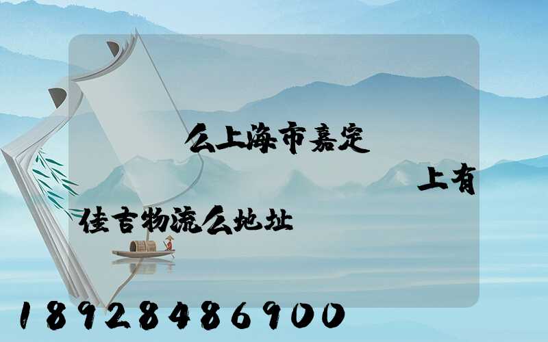 ...么上海市嘉定區(qū)馬陸鎮(zhèn)上有佳吉物流么地址電話