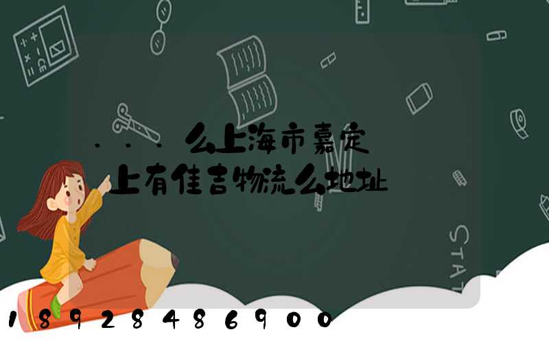 ...么上海市嘉定區馬陸鎮上有佳吉物流么地址電話