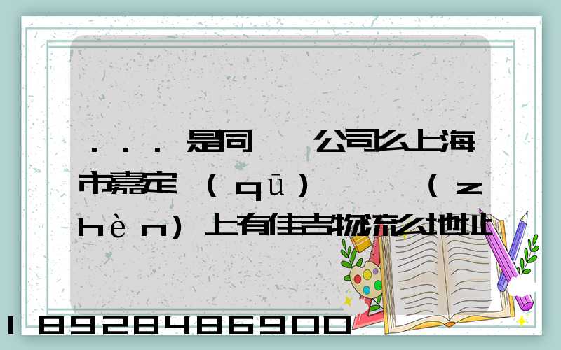 ...是同一個公司么上海市嘉定區(qū)馬陸鎮(zhèn)上有佳吉物流么地址電話_百度...