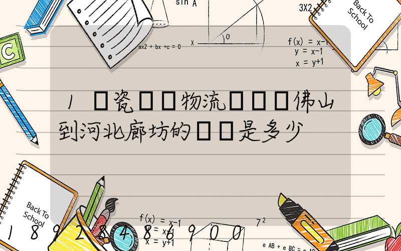 1噸瓷磚發物流從廣東佛山到河北廊坊的運費是多少