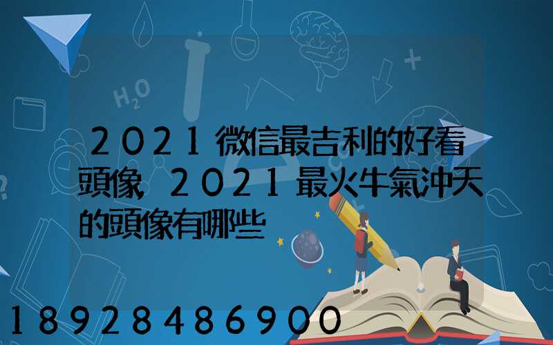 2021微信最吉利的好看頭像,2021最火牛氣沖天的頭像有哪些