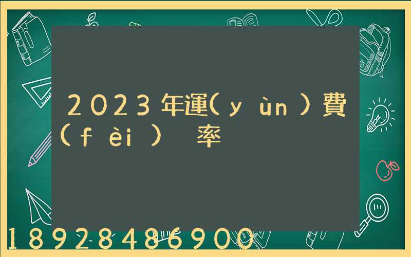 2023年運(yùn)費(fèi)稅率