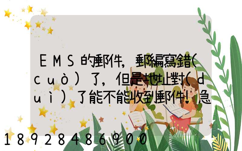 EMS的郵件,郵編寫錯(cuò)了,但是地址對(duì)了能不能收到郵件!急急急幾乎急急急...