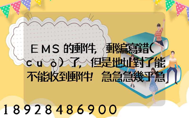 EMS的郵件,郵編寫錯(cuò)了,但是地址對了能不能收到郵件!急急急幾乎急急急...