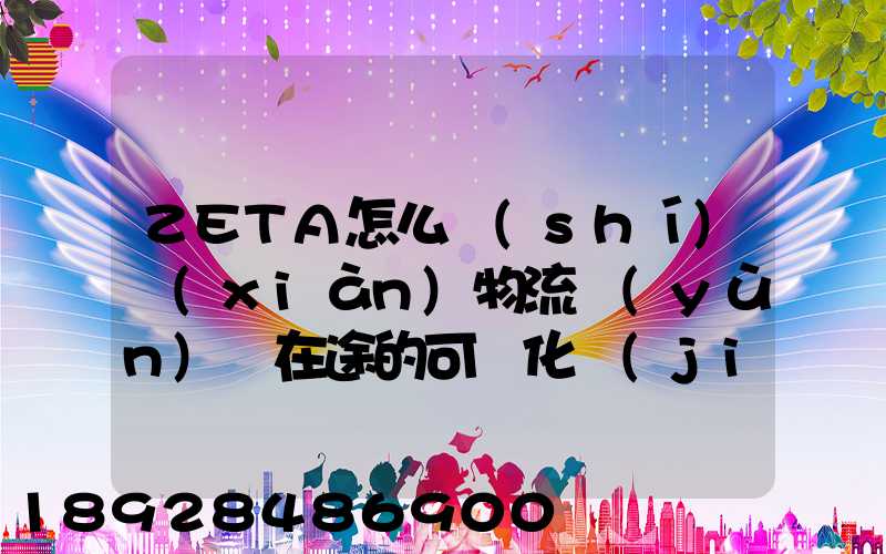 ZETA怎么實(shí)現(xiàn)物流運(yùn)輸在途的可視化監(jiān)測