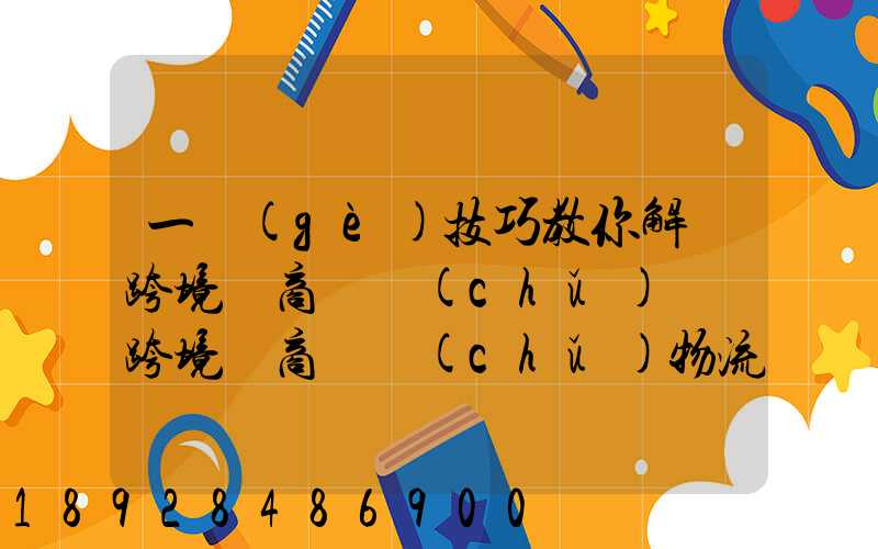 一個(gè)技巧教你解決跨境電商倉儲(chǔ)問題跨境電商倉儲(chǔ)物流問題