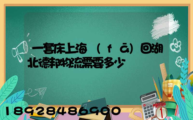一套床上海發(fā)回湖北德邦物流需要多少錢