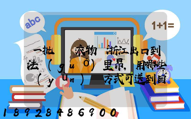 一批絲綢衣物從浙江出口到法國(guó)里昂,用哪些運(yùn)輸方式可送到目的地_百度...