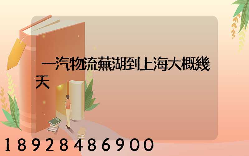 一汽物流蕪湖到上海大概幾天