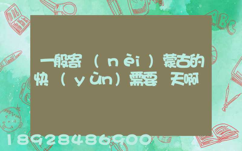 一般寄內(nèi)蒙古的快運(yùn)需要幾天啊