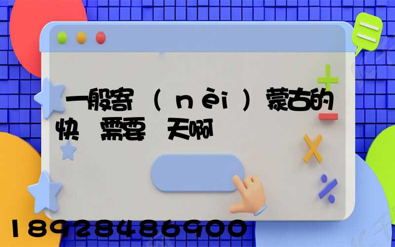 一般寄內(nèi)蒙古的快運需要幾天啊