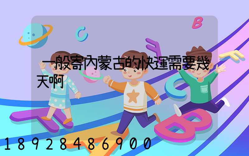 一般寄內蒙古的快運需要幾天啊