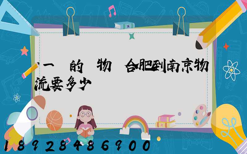 一頓的貨物從合肥到南京物流要多少錢