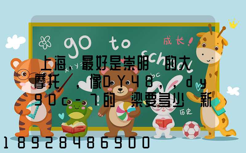 上海,最好是崇明島的大陽摩托車,像DY48,,dy90c-7的彎梁要多少錢新號...