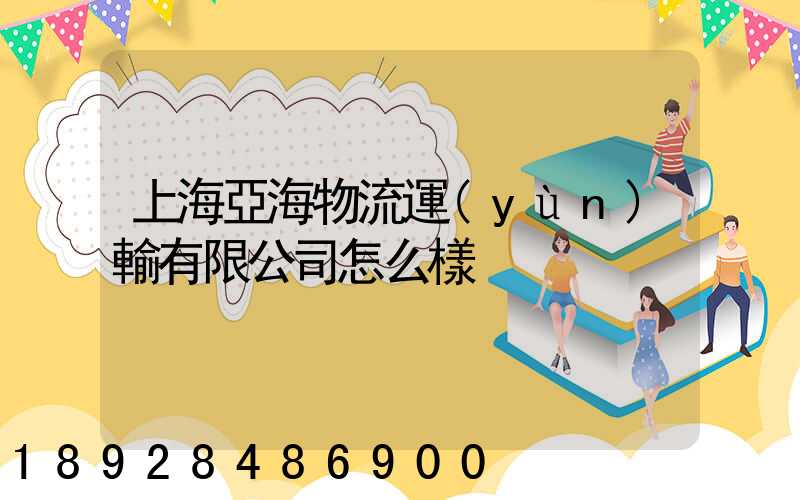 上海亞海物流運(yùn)輸有限公司怎么樣