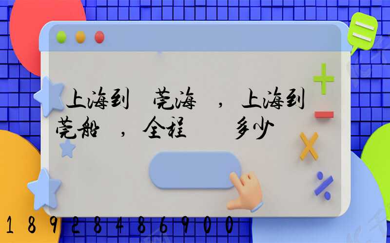上海到東莞海運,上海到東莞船運,全程運費多少錢
