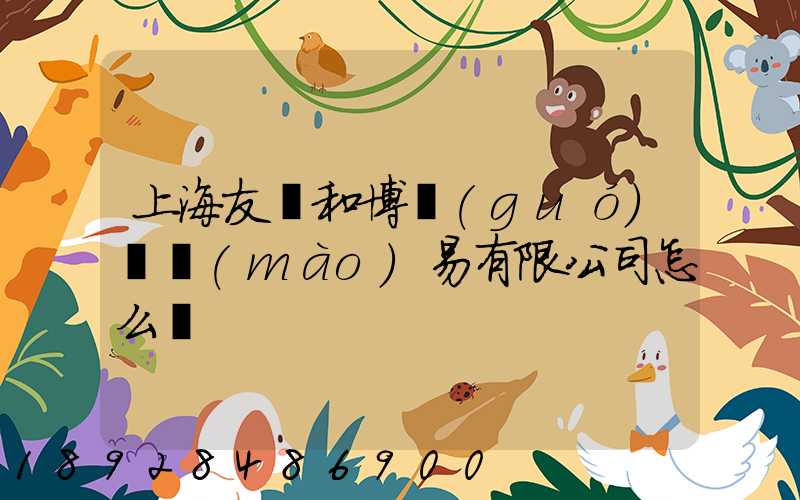 上海友騰和博國(guó)際貿(mào)易有限公司怎么樣