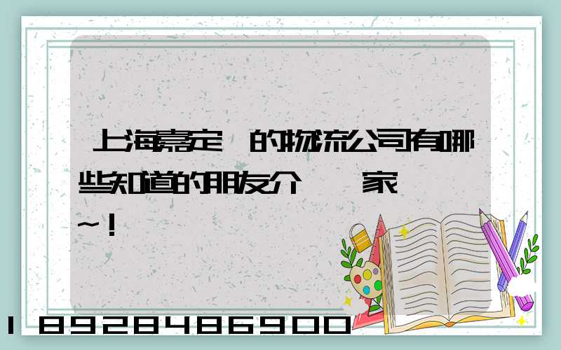 上海嘉定區的物流公司有哪些知道的朋友介紹幾家,謝謝~!