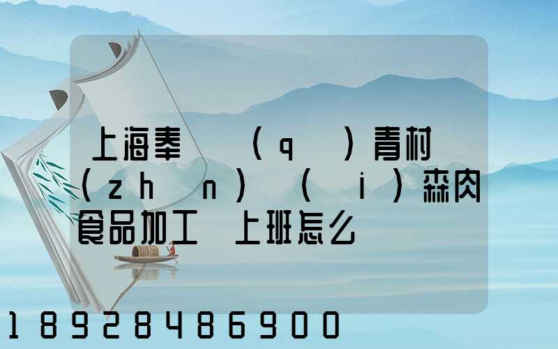 上海奉賢區(qū)青村鎮(zhèn)愛(ài)森肉食品加工廠上班怎么樣