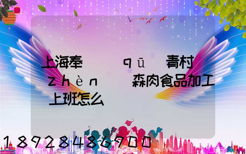 上海奉賢區(qū)青村鎮(zhèn)愛森肉食品加工廠上班怎么樣