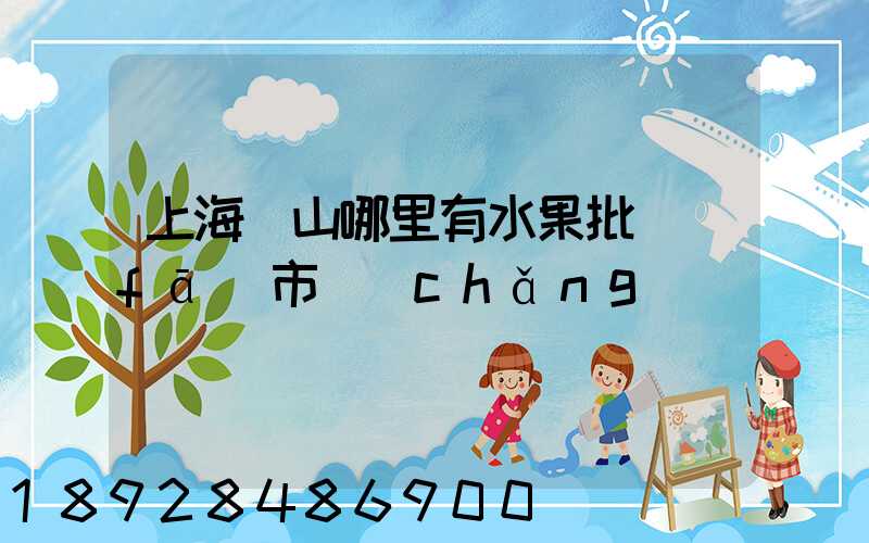 上海寶山哪里有水果批發(fā)市場(chǎng)