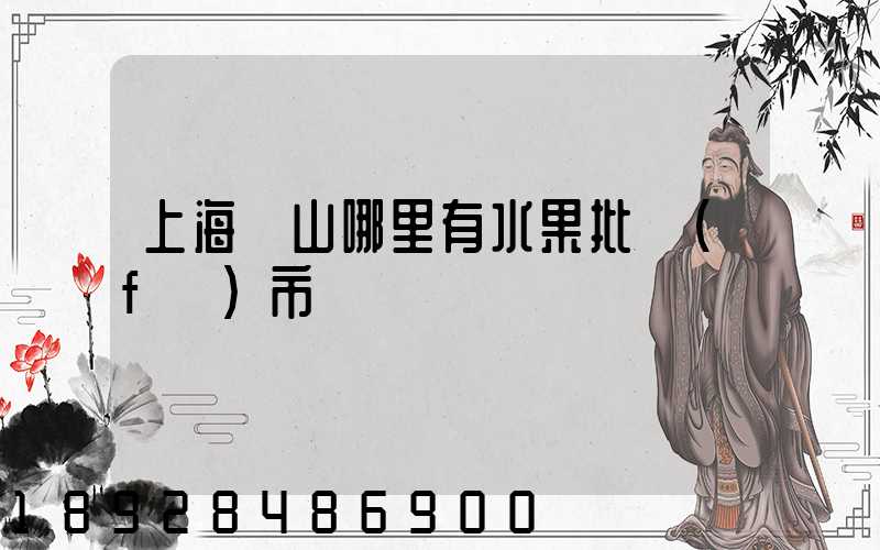 上海寶山哪里有水果批發(fā)市場