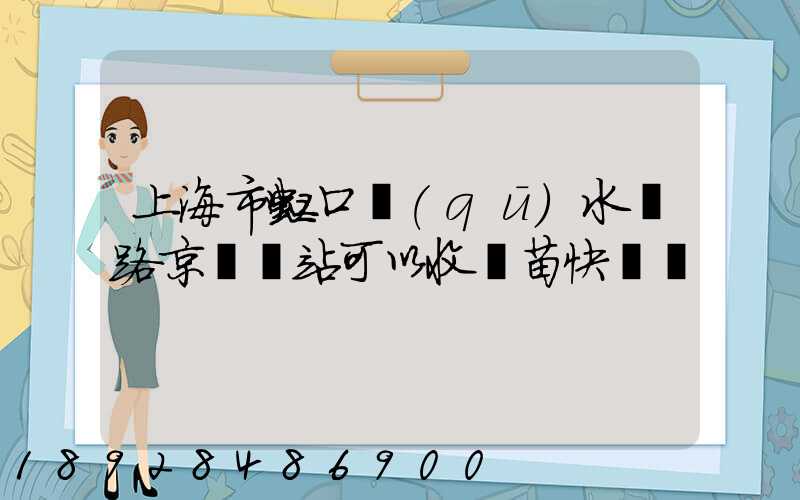 上海市虹口區(qū)水電路京東驛站可以收魚苗快遞嗎
