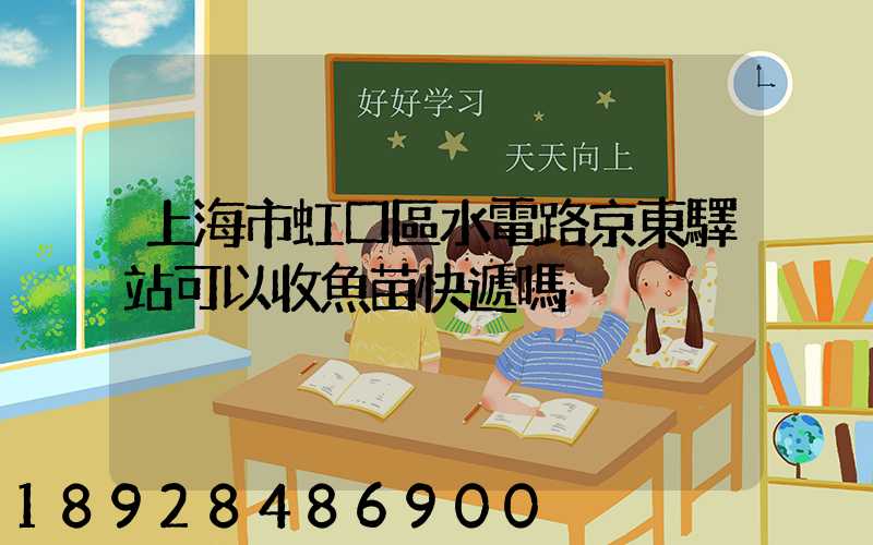 上海市虹口區水電路京東驛站可以收魚苗快遞嗎