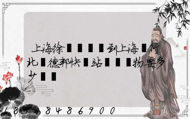 上海徐涇轉運場到上海閔行北橋德邦快遞站運輸貨物要多少時間