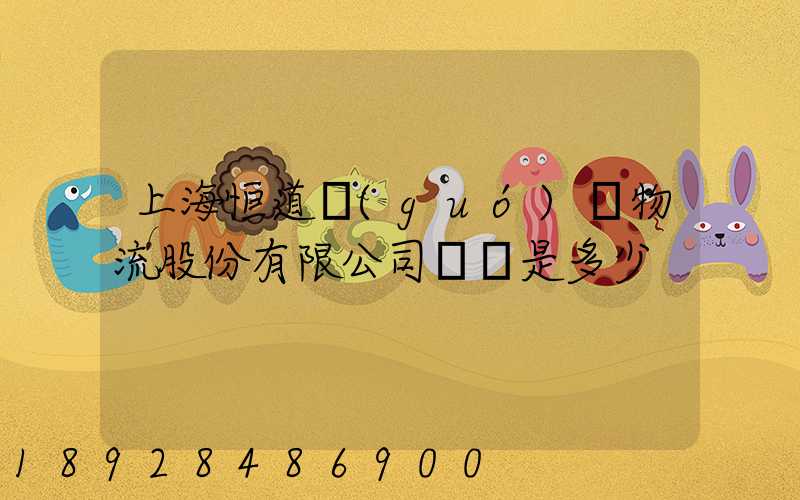 上海恒道國(guó)際物流股份有限公司電話是多少