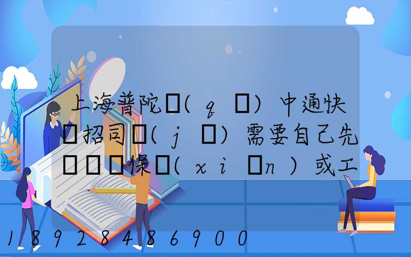 上海普陀區(qū)中通快遞招司機(jī)需要自己先墊錢買保險(xiǎn)或工本費(fèi)嗎