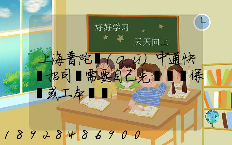 上海普陀區(qū)中通快遞招司機需要自己先墊錢買保險或工本費嗎