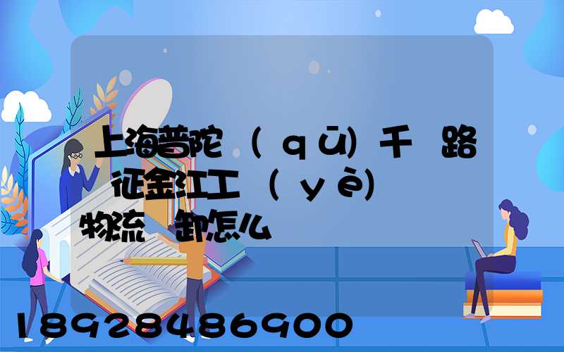 上海普陀區(qū)千陽路長征金江工業(yè)園倉儲物流裝卸怎么樣