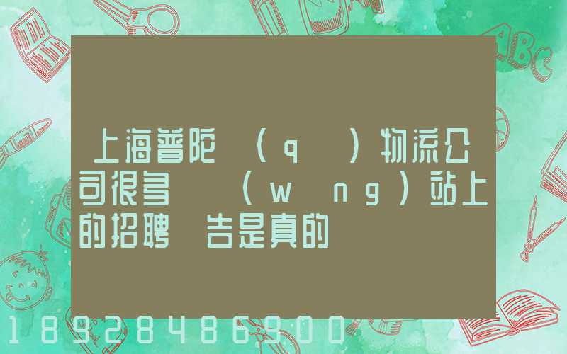 上海普陀區(qū)物流公司很多嗎網(wǎng)站上的招聘廣告是真的嗎