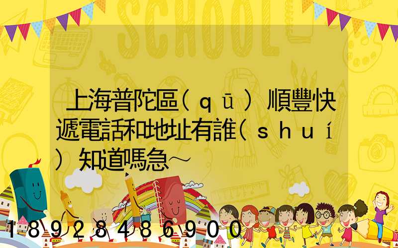 上海普陀區(qū)順豐快遞電話和地址有誰(shuí)知道嗎急～