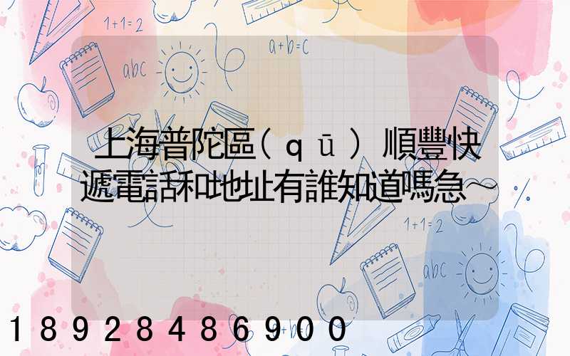 上海普陀區(qū)順豐快遞電話和地址有誰知道嗎急～