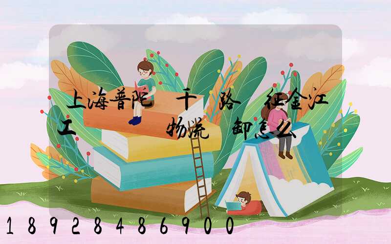 上海普陀區千陽路長征金江工業園倉儲物流裝卸怎么樣