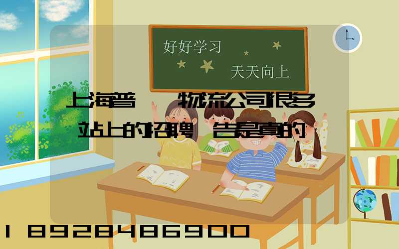 上海普陀區物流公司很多嗎網站上的招聘廣告是真的嗎