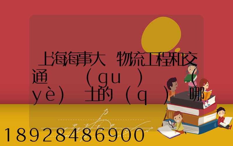 上海海事大學物流工程和交通運輸規(guī)劃專業(yè)碩士的區(qū)別哪個更好呢畢業(yè)后...