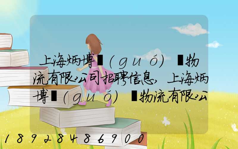 上海炳博國(guó)際物流有限公司招聘信息,上海炳博國(guó)際物流有限公司怎么樣...