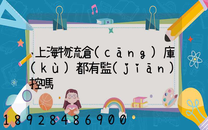 上海物流倉(cāng)庫(kù)都有監(jiān)控嗎