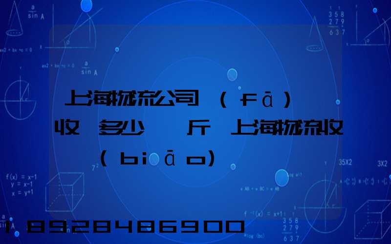 上海物流公司發(fā)貨收費多少錢一斤,上海物流收費標(biāo)準