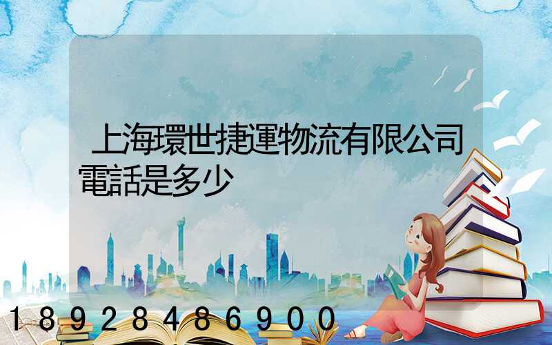 上海環世捷運物流有限公司電話是多少