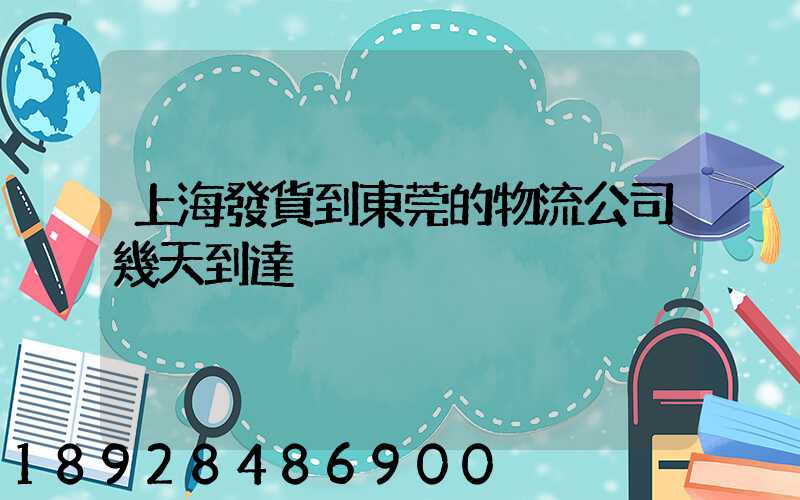 上海發貨到東莞的物流公司幾天到達
