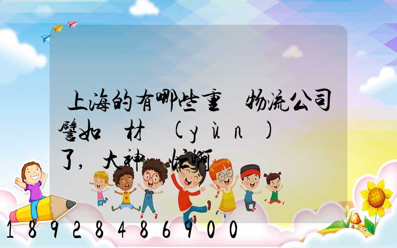 上海的有哪些重貨物流公司譬如鋼材運(yùn)輸謝謝了,大神幫忙啊