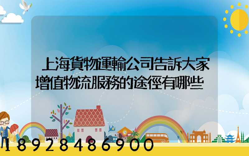 上海貨物運輸公司告訴大家增值物流服務的途徑有哪些