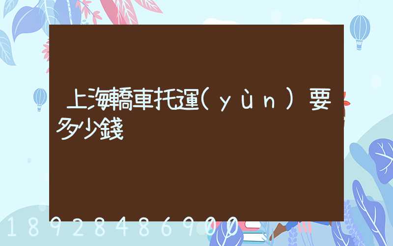 上海轎車托運(yùn)要多少錢