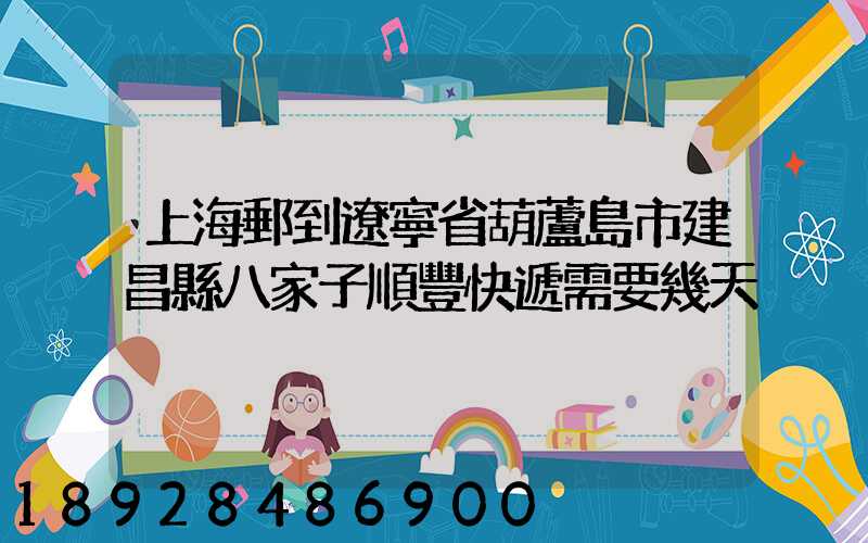 上海郵到遼寧省葫蘆島市建昌縣八家子順豐快遞需要幾天