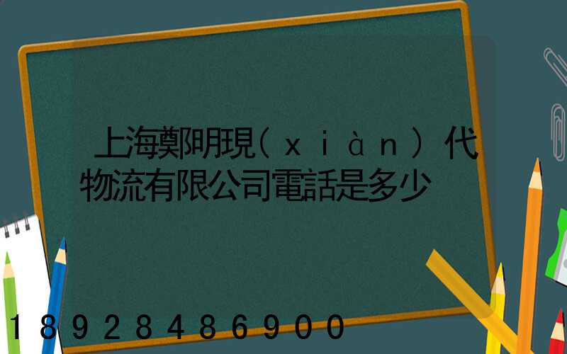 上海鄭明現(xiàn)代物流有限公司電話是多少