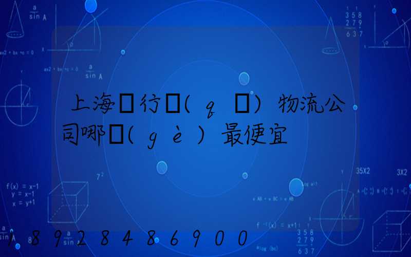 上海閔行區(qū)物流公司哪個(gè)最便宜